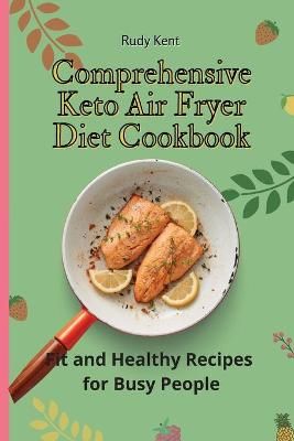 Comprehensive Keto Air Fryer Diet Cookbook : Fit and Healthy Recipes for Busy People