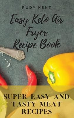 Easy Keto Air Fryer Recipe Book : Super Easy and Tasty Meat Recipes