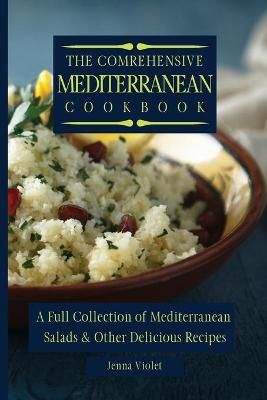 The Comprehensive Mediterranean Cookbook : A Full Collection of Mediterranean Salads & Other Delicious Recipes
