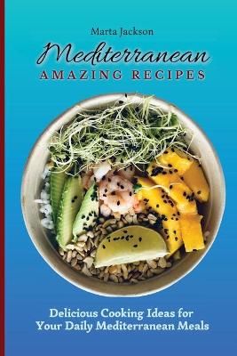 Mediterranean Amazing Recipes : Delicious Cooking Ideas for Your Daily Mediterranean Meals