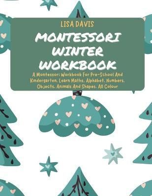 Montessori Winter Workbook: A Montessori Workbook For Pre-School And Kindergarten. Learn Maths, Alphabet, Numbers, Objects, Animals And Shapes. ...