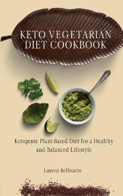 Keto Vegetarian Diet Cookbook: Ketogenic Plant-Based Diet for a Healthy and Balanced Lifestyle