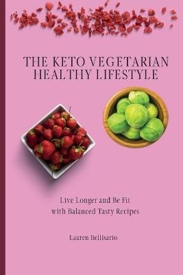 The Keto Vegetarian Healthy Lifestyle : Live Longer and Be Fit with Balanced Tasty Recipes