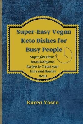 Super-Easy Vegan Keto Dishes for Busy People : Super-fast Plant-Based Ketogenic Recipes to Create your Tasty and Healthy Meals