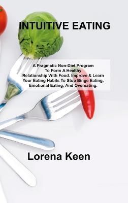 INTUITIVE EATING: A Pragmatic Non-Diet Program To Form A Healthy Relationship With Food. Improve & Learn Your Eating Habits To Stop Binge ...