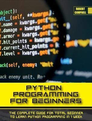 PYTHON PROGRAMMING FOR BEGINNERS: The Complete Guide for Total Beginner to Learn Python Programming in 1 week.