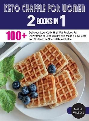 Keto Chaffle for Women: 100 + Delicious Low-Carb, High Fat Recipes For All Women to Lose Weight and Make a Low-Carb and Gluten Free Special Keto ...