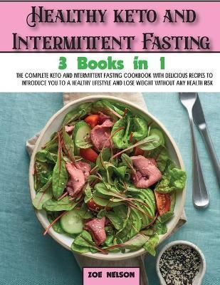 Healthy keto and Intermittent Fasting: The Complete Keto and Intermittent Fasting Cookbook With Delicious Recipes To Introduce You to a Healthy ...