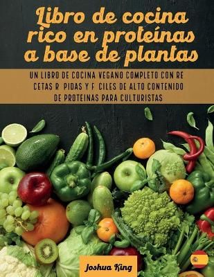 Libro de cocina rico en proteínas a base de plantas: Un libro de cocina vegano completo con recetas rápidas y fáciles de alto contenido de ...
