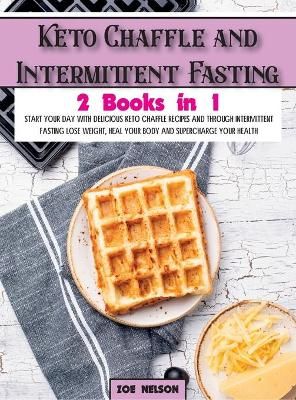 Keto Chaffle and Intermittent Fasting: Start Your day With Delicious Keto Chaffle Recipes and Through Intermittent Fasting Lose Weight, Heal ...