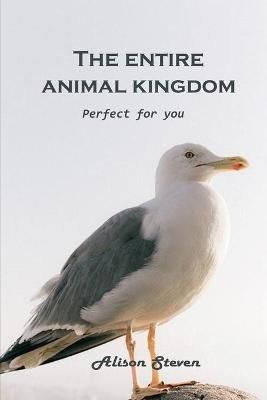 The Entire Animal Kingdom: Perfect for you By Alison Steven