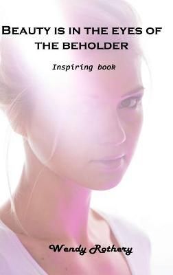 Beauty is in the eyes of the beholder: Inspiring book By Wendy Rothery