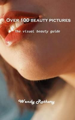 Over 100 beauty pictures: The visual beauty guide By Wendy Rothery