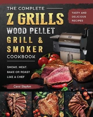 Complete Z Grills Wood Pellet Grill and Smoker Cookbook By Slayton