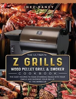 Ultimate Z Grills Wood Pellet Grill and Smoker Cookbook By Raney