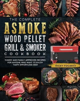 Complete ASMOKE Wood Pellet Grill & Smoker Cookbook By Fogarty