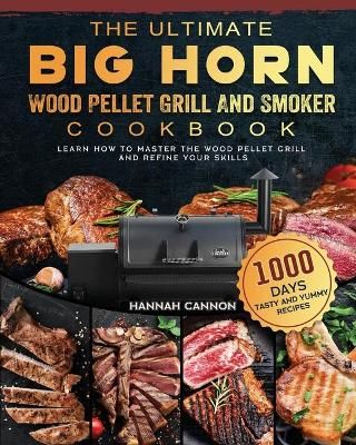 The Ultimate BIG HORN Wood Pellet Grill And Smoker Cookbook: 1000-Day Tasty And Yummy Recipes To Learn How To Master The Wood Pellet Grill And ...