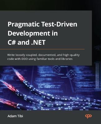 Pragmatic Test-Driven Development in C# and .NET By Adam Tibi