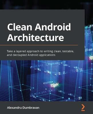 Clean Android Architecture By Alexandru Dumbravan 9781803234588