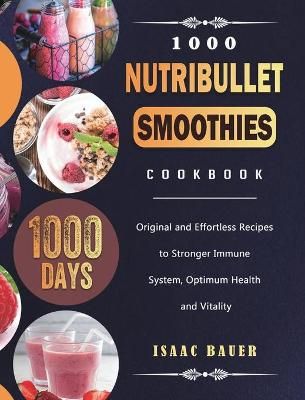 1000 Nutribullet Smoothies Cookbook: 1000 Days Original and Effortless Recipes to Stronger Immune System, Optimum Health and Vitality