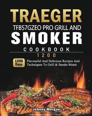 Traeger TFB57GZEO Pro Grill and Smoker Cookbook 1200 By Morgan