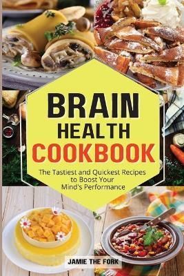 BRAIN HEALTH COOKBOOK: The Tastiest and Quickest Recipes to Boost Your Mind's Performance