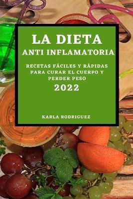 LA DIETA ANTI INFLAMATORIA 2022: RECETAS FÁCILES Y RÁPIDAS PARA CURAR EL CUERPO Y PERDER PESO