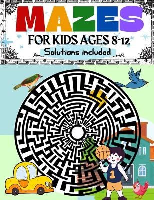 Mazes for Kids Ages 8-12 Solutions Included: Maze Activity Book 8-10, 9-12, 10-12 year old Workbook for Children with Games, Puzzles, and ...