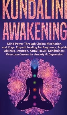 KUNDALINI AWAKENING: Mind Power Through Chakra Meditation, and Yoga. Empath healing for Beginners, Psychic Abilities, Intuition, Astral Travel, ...