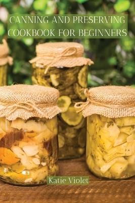 Canning and Preserving Cookbook for Beginners By Katie Violet