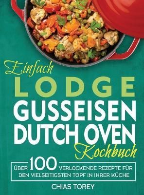 Einfach Lodge Gusseisen Dutch Oven Kochbuch By Torey 9781804141144