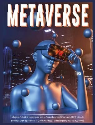 Metaverse: A Beginner's Guide to Investing and Making Passive Income in Virtual Lands, Nft, Blockchain and Cryptocurrency + 10 Best Defi ...