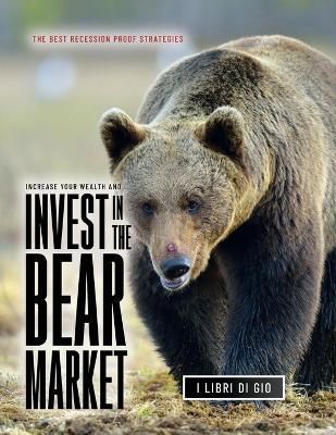 Increase Your Wealth and Invest in the Bear Market By I Libri Di Gio