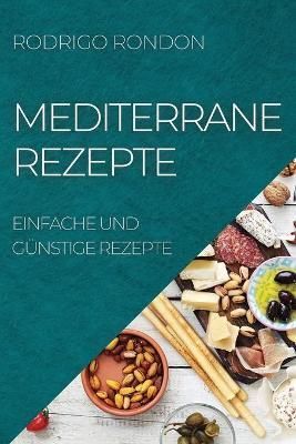 MEDITERRANE REZEPTE: EINFACHE UND GÜNSTIGE REZEPTE By RONDON, RODRIGO