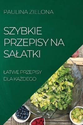 Szybkie Przepisy Na Salatki By Paulina Zielona 9781804506332