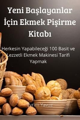Yeni Ba?layanlar ?çin Ekmek Pi?irme Kitab? By Evrim Yavuz (Paperback)