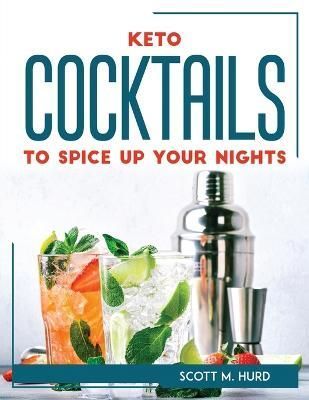 Keto Cocktails to Spice Up Your Nights By Scott M Hurd 9781804769324