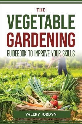 Vegetable Gardening Guidebook to Improve Your Skills By Valery Jordyn