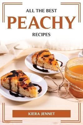 All the Best Peachy Recipes By Kiera Jennet 9781804774915 (Paperback)