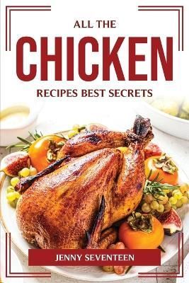 All the Chicken Recipes Best Secrets By Jenny Seventeen 9781804775011