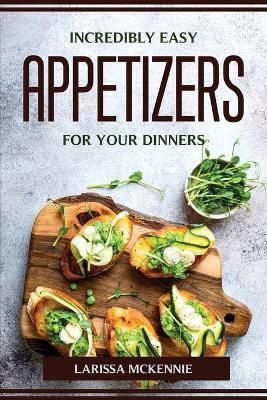 Incredibly Easy Appetizers for Your Dinners By Larissa McKennie