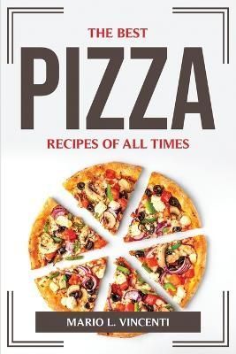 The Best Pizza Recipes of All Times By Mario L Vincenti 9781804775592