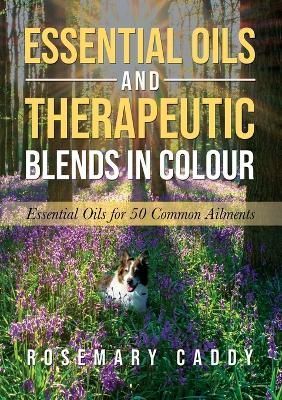 Essential Oils and Therapeutic Blends in Colour By Rosemary Caddy