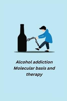 Alcohol addiction - Molecular basis and therapy 9781805450740