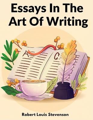 Essays In The Art Of Writing By Robert Louis Stevenson 9781805473749