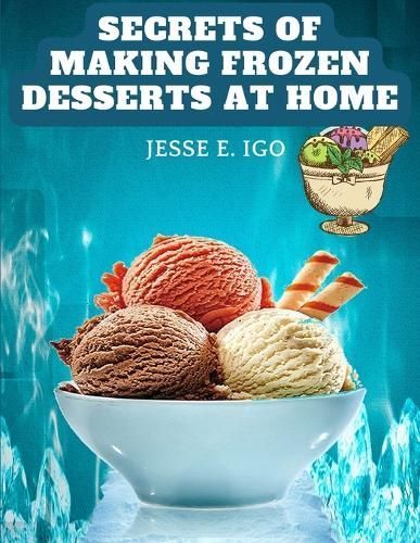 Secrets of Making Frozen Desserts at Home By Jesse E Igo 9781805477327