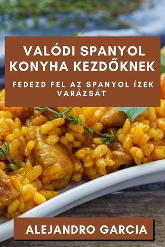 Valódi Spanyol Konyha Kezd?knek By Alejandro Garcia 9781835502600