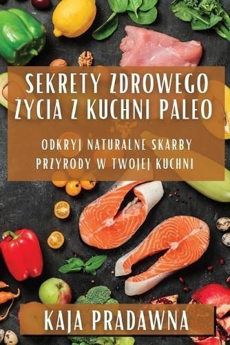 Sekrety Zdrowego ?ycia z Kuchni Paleo By Pradawna 9781835792599