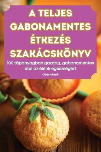 Teljes Gabonamentes ?tkez?s Szak?csk?nyv By Oliv?r N?meth