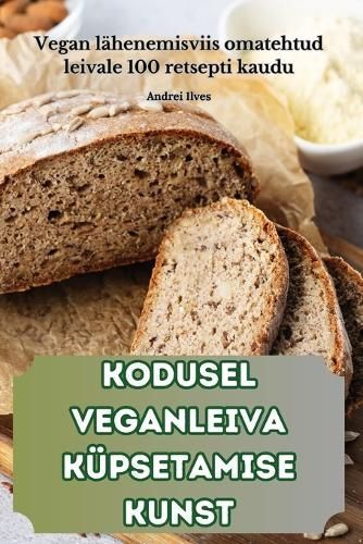 Kodusel Veganleiva Küpsetamise Kunst By Andrei Ilves 9781836115656